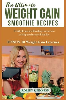 THE ULTIMATE WEIGHT GAIN SMOOTHIE RECIPES: Healthy Fruits and Blending Instructions to Help you Increase Body Fat