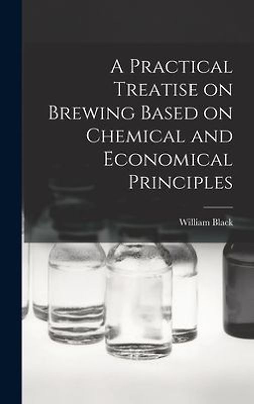 A Practical Treatise on Brewing Based on Chemical and Economical Principles