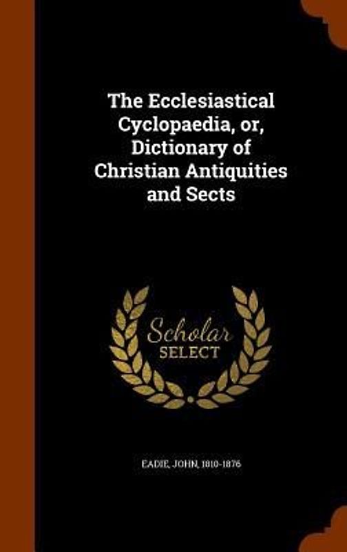 The Ecclesiastical Cyclopaedia, or, Dictionary of Christian Antiquities and Sects