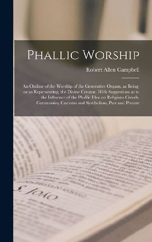 Phallic Worship: An Outline of the Worship of the Generative Organs, as Being, or as Representing, the Divine Creator, With Suggestions
