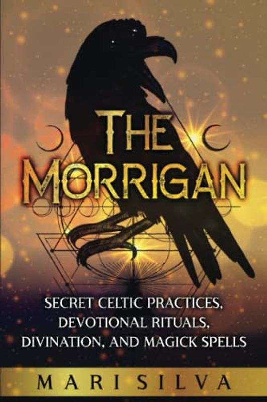 The Morrigan: Secret Celtic Practices, Devotional Rituals, Divination, and Magick Spells (Celtic Spirituality)