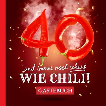 40 und immer noch scharf wie Chili: Gästebuch zum 40.Geburtstag - Lustiges Geschenk für Mann oder Frau - 40 Jahre Deko & lustige Geschenkidee - Buch für Glückwünsche und Fotos der Gäste