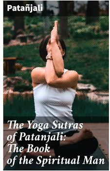 The Yoga Sutras of Patanjali: The Book of the Spiritual Man