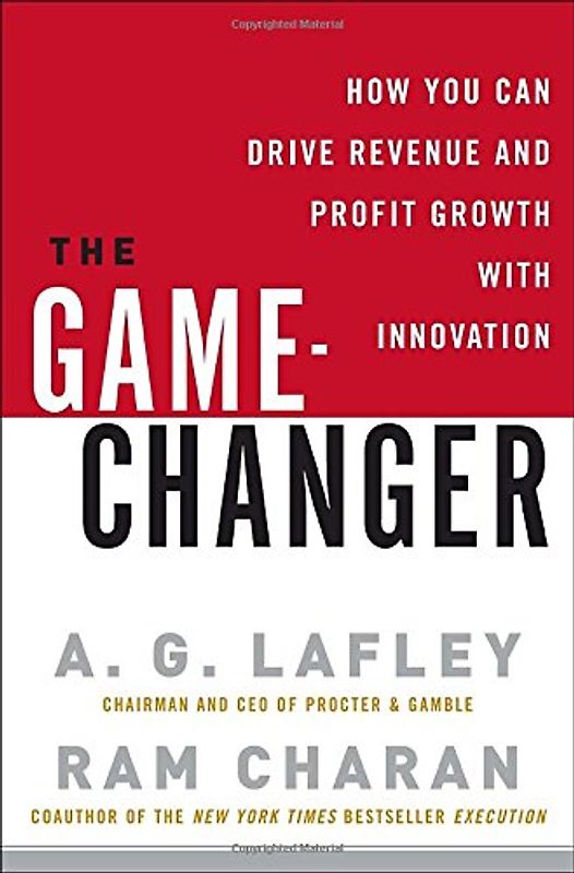 The Game-Changer: How You Can Drive Revenue and Profit Growth with Innovation - A.G. Lafley