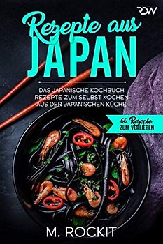 Rezepte aus Japan, Das japanische Kochbuch: Rezepte zum selbst kochen aus der japanischen Küche (66 Rezepte zum Verlieben, Band 41)