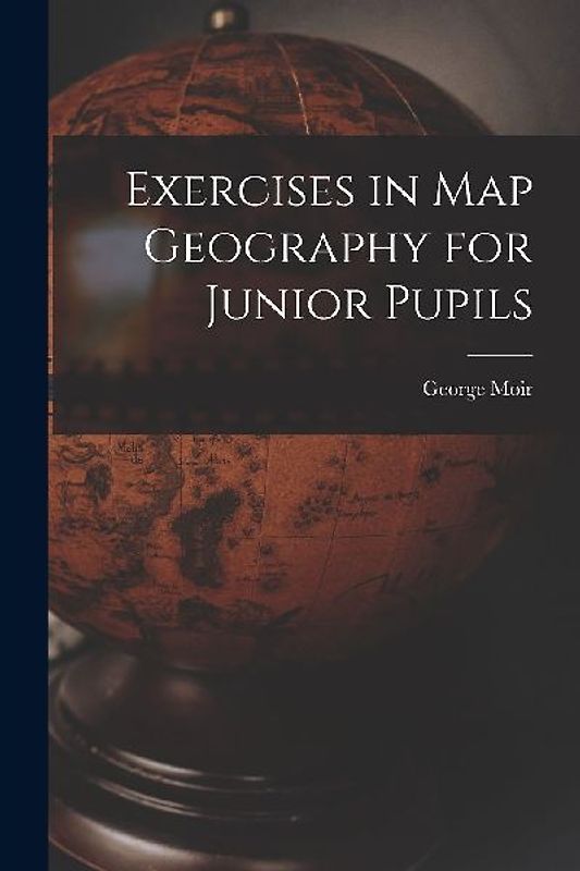 Exercises in Map Geography for Junior Pupils [microform]