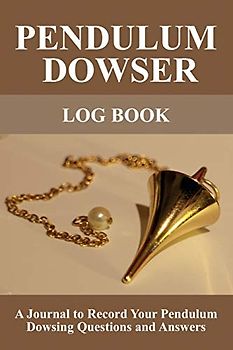Pendulum Dowser Log Book: A Journal to Record Your Pendulum Dowsing Questions and Answers