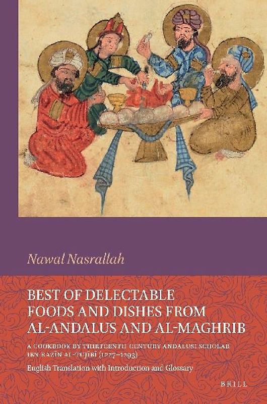 Best of Delectable Foods and Dishes from Al-Andalus and Al-Maghrib: A Cookbook by Thirteenth-Century Andalusi Scholar Ibn Razīn Al-Tujībī (1227-1293)