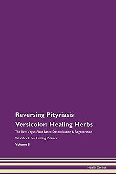 Reversing Pityriasis Versicolor: Healing Herbs The Raw Vegan Plant-Based Detoxification & Regeneration Workbook for Healing Patients. Volume 8