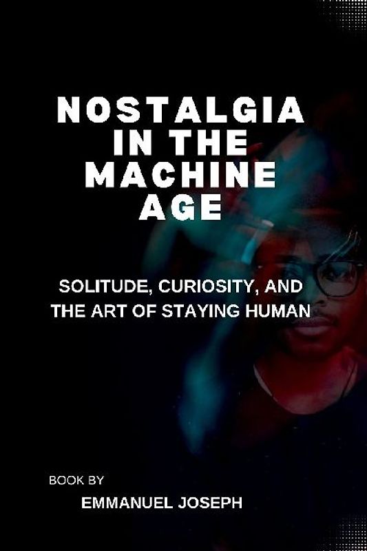 Nostalgia in the Machine Age, Solitude, Curiosity, and the Art of Staying Human