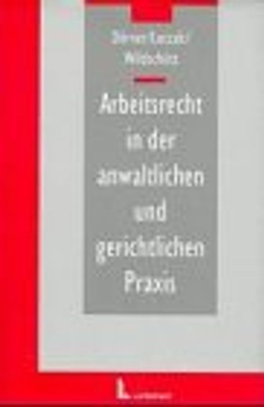 Arbeitsrecht in der anwaltlichen und gerichtlichen Praxis. Handbuch mit Checklisten, Muster, Klageanträge und Schriftsatzformulierungen incl. CD-ROM