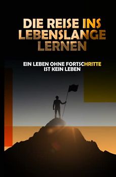 Die Reise ins Lebenslange Lernen | Die Macht der Selbstbildung: Ein Leben ohne persönliches Wachstum ist kein Leben