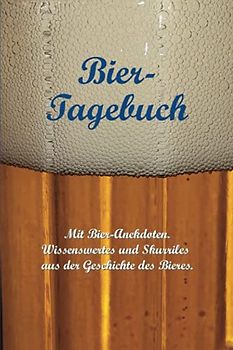 Bier-Tagebuch. Mit Bier-Anekdoten: Wissenswertes und Skurriles aus der Geschichte des Bieres.: Logbuch für die Aufzeichnung von Sorten und Mengen, ... Bewertung getrunkener Biere. (Bier-Edition)