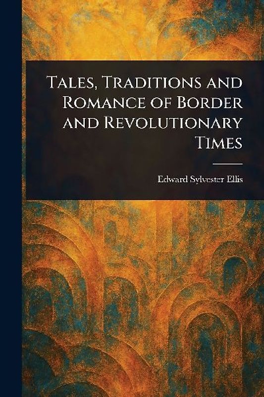 Tales, Traditions and Romance of Border and Revolutionary Times