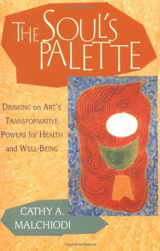 The Soul's Palette: Drawing on Art's Transformative Powers: Drawing on Art's Transformative Powers for Health and Well-being - Cathy A. Malchiodi