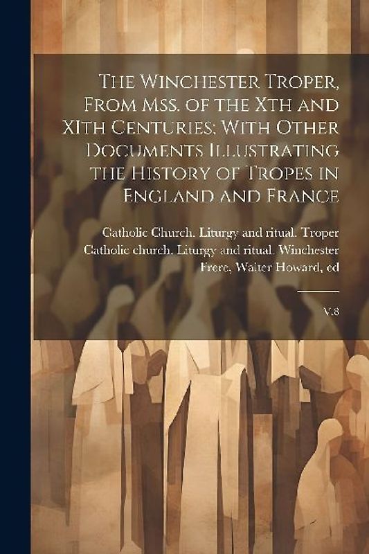 The Winchester Troper, From mss. of the Xth and XIth Centuries; With Other Documents Illustrating the History of Tropes in England and France: V.8