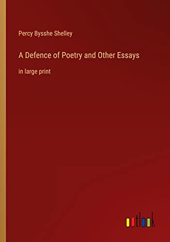 A Defence of Poetry and Other Essays: in large print