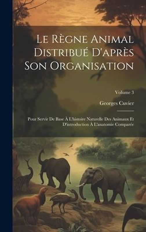 Le Règne Animal Distribué D'après Son Organisation: Pour Servir De Base À L'histoire Naturelle Des Animaux Et D'introduction À L'anatomie Comparée; Vo