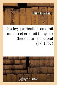 Des Legs Particuliers En Droit Romain Et En Droit Français: Thèse Pour Le Doctorat