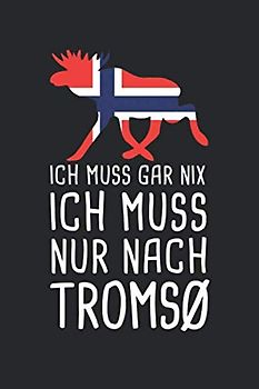 Ich Muss Gar Nix Ich Muss Nur Nach Tromsø: Mein Norwegen Reisetagebuch zum Selberschreiben und Gestalten von Erinnerungen, Notizen in Skandinavien inkl. Norge BONUS Checklisten
