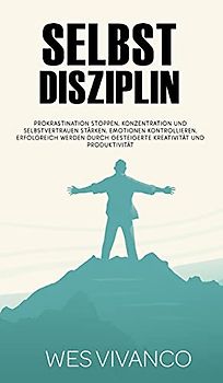 Selbstdisziplin: Prokrastination stoppen, Konzentration und Selbstvertrauen stärken, Emotionen kontrollieren, Erfolgreich werden durch gesteigerte Kreativität und Produktivität