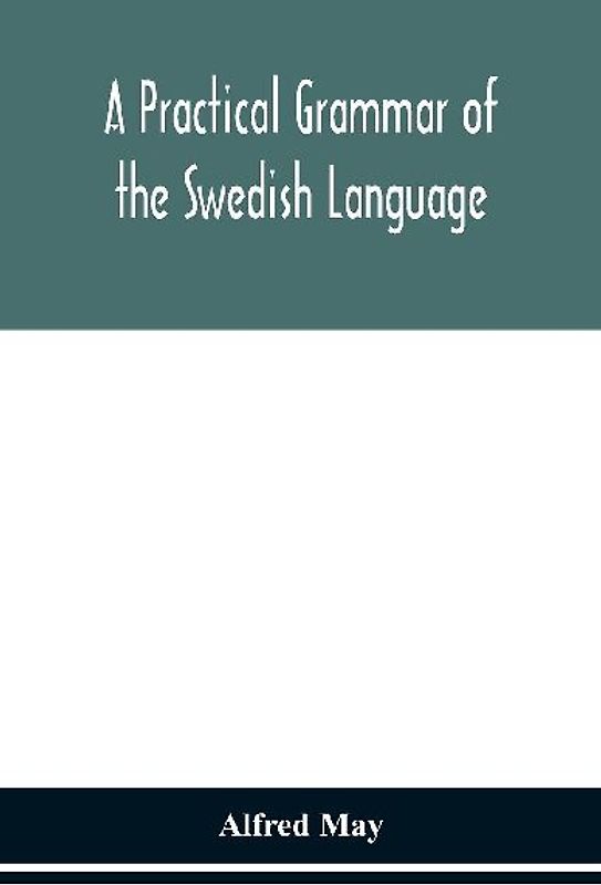 A practical grammar of the Swedish language; with reading and writing exercises (Seventh Revised Edition)