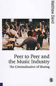 Peer to Peer and the Music Industry: The Criminalization of Sharing (Theory, Culture & Society)