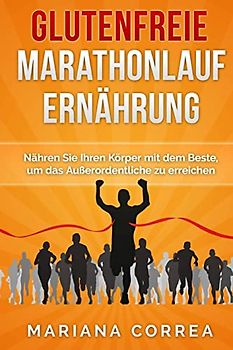 Glutenfreie MARATHONLAUF ERNAHRUNG: Nähren Sie Ihren Körper mit dem Beste, um das Außerordentliche zu erreichen