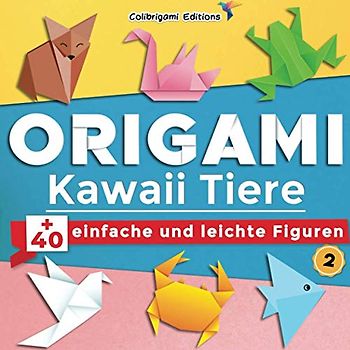 Origami Kawaii Tiere : +40 einfache und leichte Figuren, N°2: Origami-Buch für Kinder und Erwachsene mit Faltanleitungen, die Schritt für Schritt erklärt werden