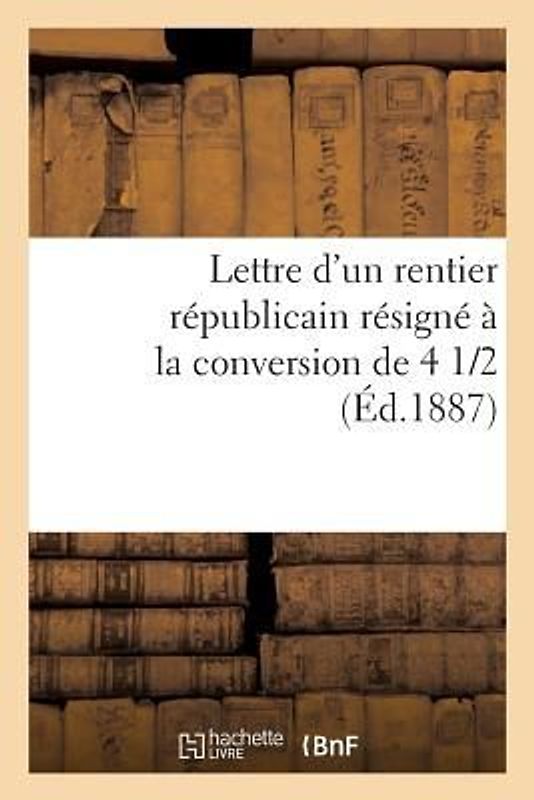 Lettre d'Un Rentier Républicain Résigné À La Conversion de 4 1/2 %