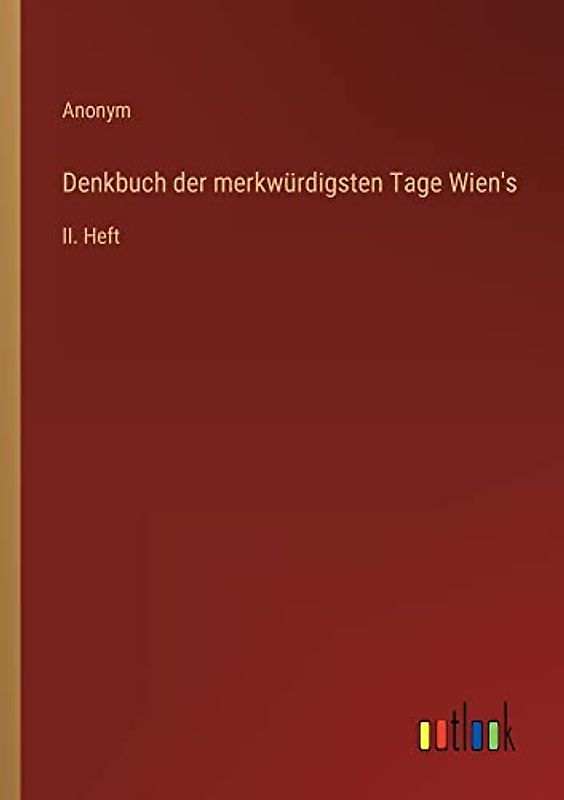 Denkbuch der merkwürdigsten Tage Wien's: II. Heft
