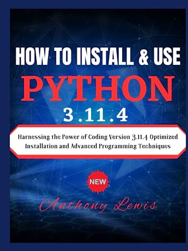 HOW TO INSTALL AND USE PYTHON PROGRAMMING 3.11.4: Harnessing the Power of Coding Version 3.11.4: Optimized Installation and Advanced Programming Techniques: Ultimate coding book in an advance method