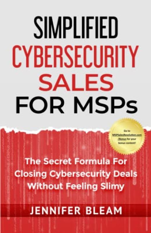 Simplified Cybersecurity Sales For MSPs: The Secret Formula For Closing Cybersecurity Deals Without Feeling Slimy