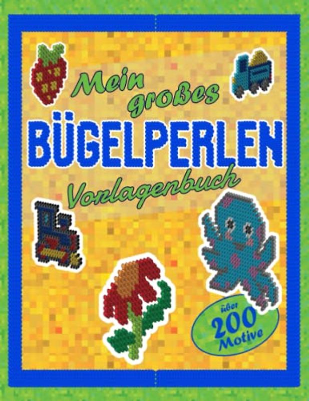 Mein großes Bügelperlen Vorlagenbuch: für Kinder ab 5 Jahren I mit über 200 Bügelperlen Vorlagen I für Jungen und Mädchen