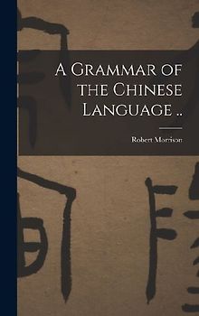 A Grammar of the Chinese Language ..