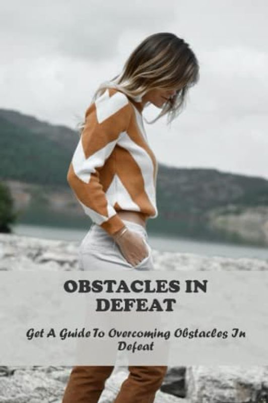 Obstacles In Defeat: Get A Guide To Overcoming Obstacles In Defeat