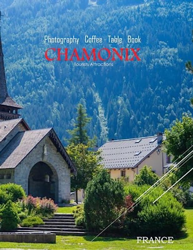 CHAMONIX FRANCE Photography Coffee Table Book Tourists Attractions: A vibrant Tour of Chamonix,France Photography Coffee Table Book: for People Of All ... Images (8.5"*11") Paperback.June 14,2023.
