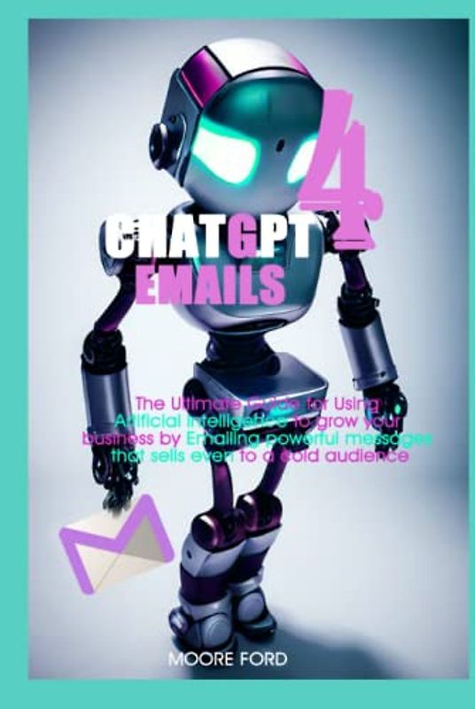 ChatGPT 4 Emails: The Ultimate Guide for Using Artificial intelligence to grow your business through powerful messages that sells even to cold audience (ChatGPT 4 (Rise Of the Ais))