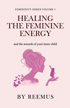 Healing The Feminine Energy: & The Wounds Of Your Inner Child (Femininity Book Series, Band 1)