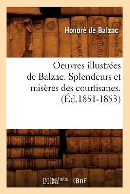 Oeuvres Illustrées de Balzac. Splendeurs Et Misères Des Courtisanes. (Éd.1851-1853)