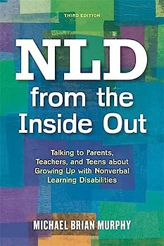NLD from the Inside Out: Talking to Parents, Teachers, and Teens about Growing Up with Nonverbal Learning Disabilities