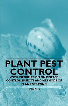Plant Pest Control - With Information on Disease Control, Insects and Methods of Plant Spraying