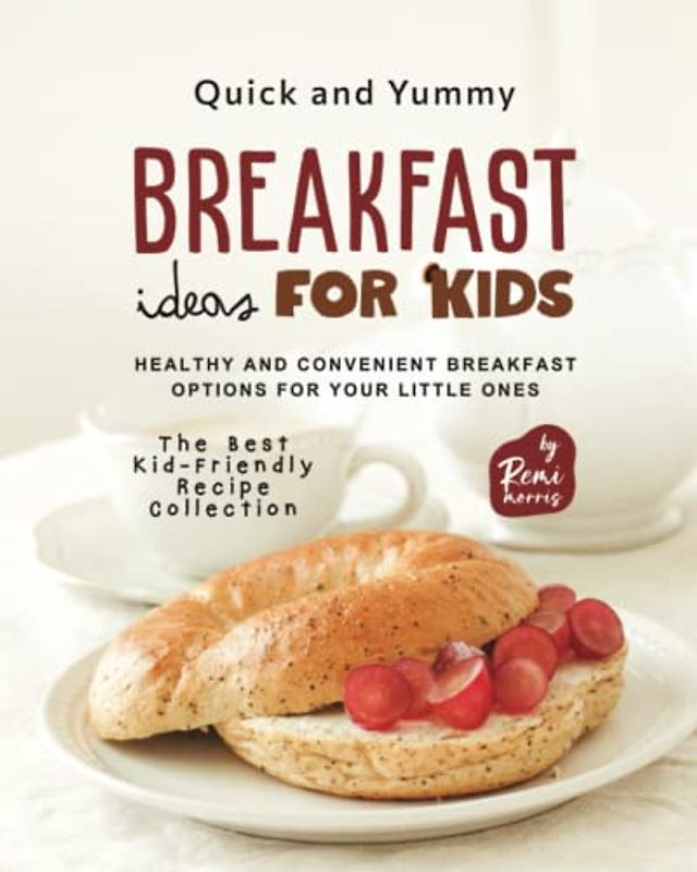 Quick and Yummy Breakfast Ideas for Kids: Healthy and Convenient Breakfast Options for Your Little Ones (The Best Kid-Friendly Recipe Collection)