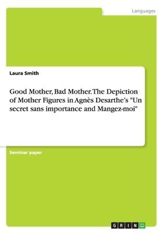 Good Mother, Bad Mother. The Depiction of Mother Figures in Agnès Desarthe's "Un secret sans importance and Mangez-moi"