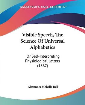 Visible Speech, The Science Of Universal Alphabetics