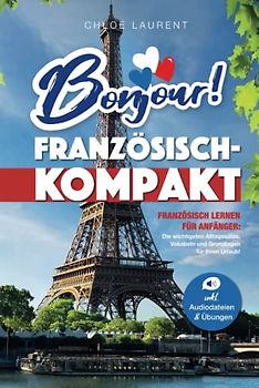 Bonjour! Französisch-Kompakt: Französisch lernen für Anfänger - Die wichtigsten Grundlagen, Vokabeln und Alltagssätze für Ihren Urlaub! - inkl. Übungsaufgaben & Audiodateien