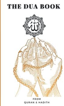 The Dua Book: This Book Contains a collection of more than 100 everyday Duas - Supplication and Invocation for Muslims with transliteration and ... the Quran and Hadith in Arabic and English