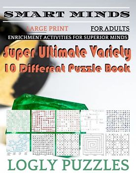 Smart Minds -Variety 10 Different Puzzle Book For Adults: Ultimate Variety Puzzles Large-Print Word Search, Word Maze .Word Spiral ,Word Angles, ... Crossword And Sudoku Easy , Medium And Hard