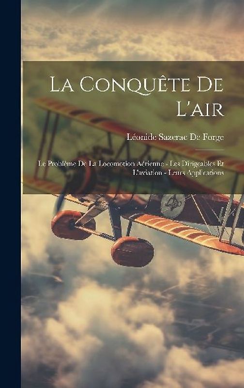 La Conquête De L'air: Le Problème De La Locomotion Aérienne - Les Dirigeables Et L'aviation - Leurs Applications