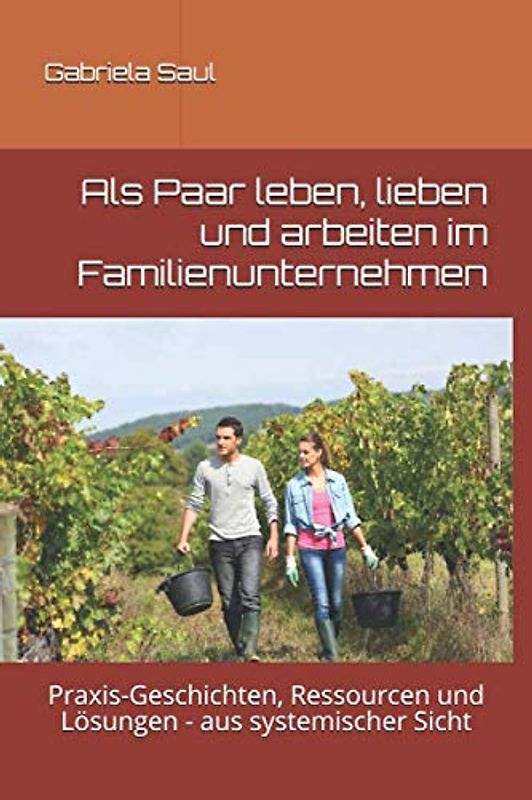 Als Paar leben, lieben und arbeiten im Familienunternehmen: Praxis-Geschichten, Ressourcen und Lösungen - aus systemischer Sicht